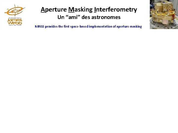 Aperture Masking Interferometry Un “ami” des astronomes NIRISS provides the first space-based implementation of Aperture Masking Interferometry Un “ami” des astronomes NIRISS provides the first space-based implementation of