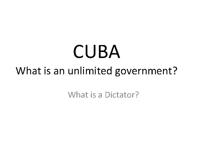 CUBA What is an unlimited government? What is a Dictator? 