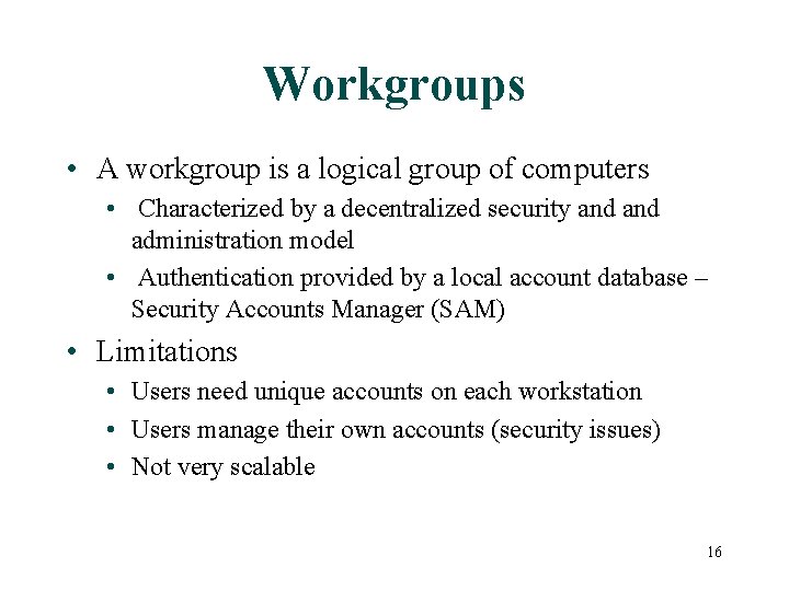 Workgroups • A workgroup is a logical group of computers • Characterized by a