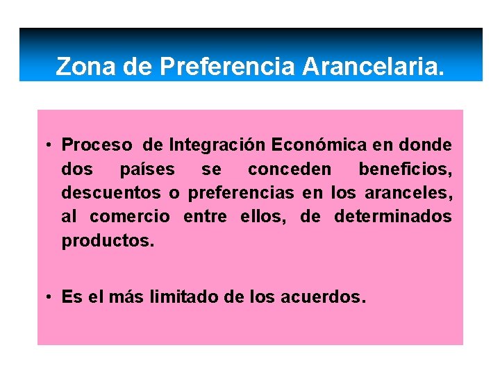 Zona de Preferencia Arancelaria. • Proceso de Integración Económica en donde dos países se