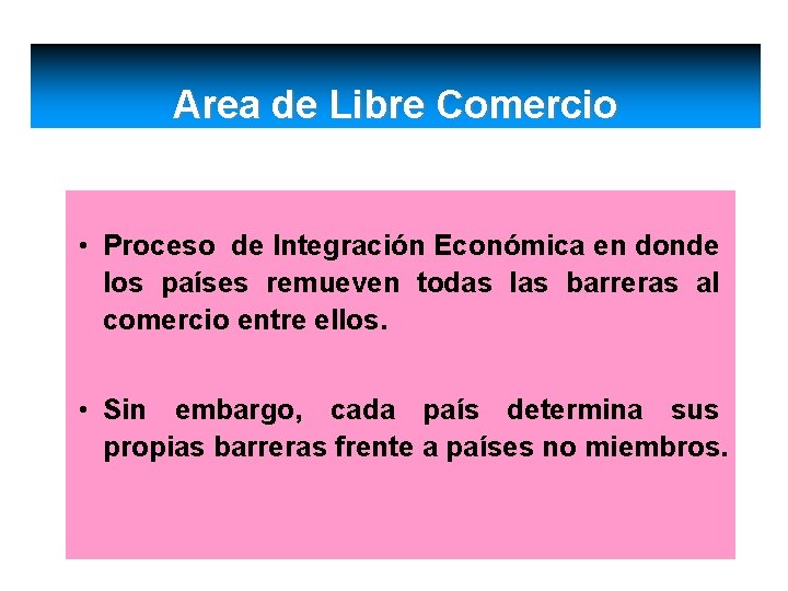 Area de Libre Comercio • Proceso de Integración Económica en donde los países remueven