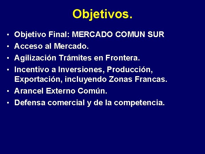 Objetivos. • Objetivo Final: MERCADO COMUN SUR • Acceso al Mercado. • Agilización Trámites