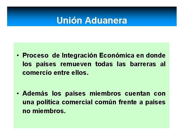 Unión Aduanera • Proceso de Integración Económica en donde los países remueven todas las
