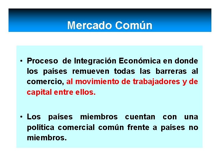 Mercado Común • Proceso de Integración Económica en donde los países remueven todas las