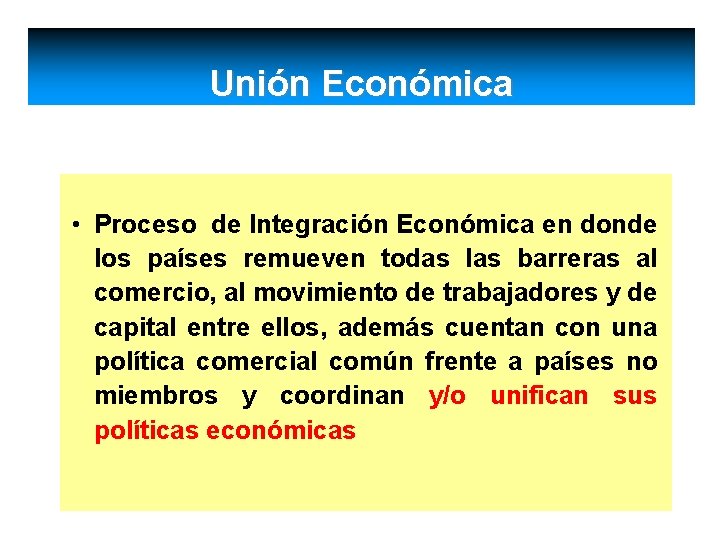 Unión Económica • Proceso de Integración Económica en donde los países remueven todas las