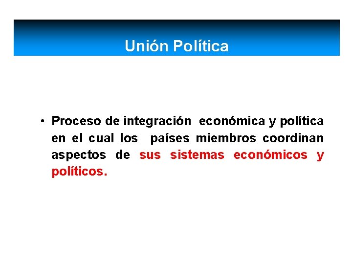 Unión Política • Proceso de integración económica y política en el cual los países