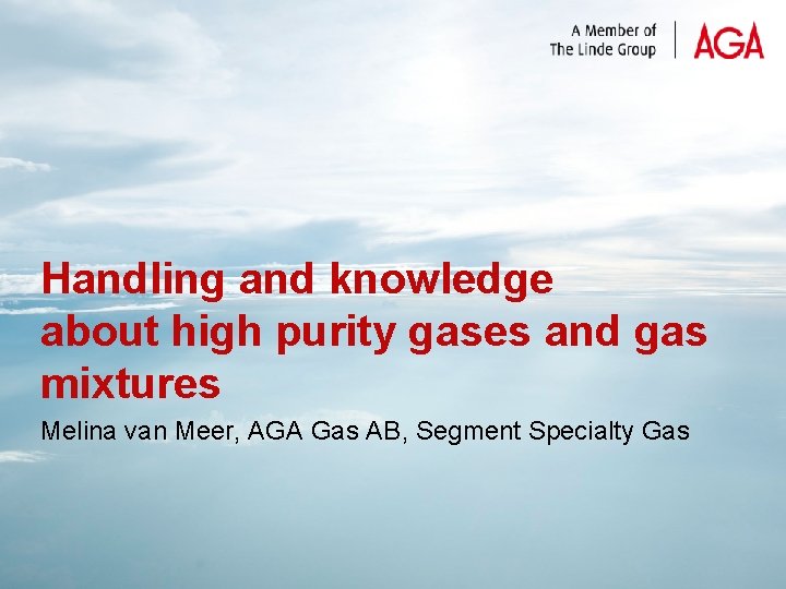 Handling and knowledge about high purity gases and gas mixtures Melina van Meer, AGA