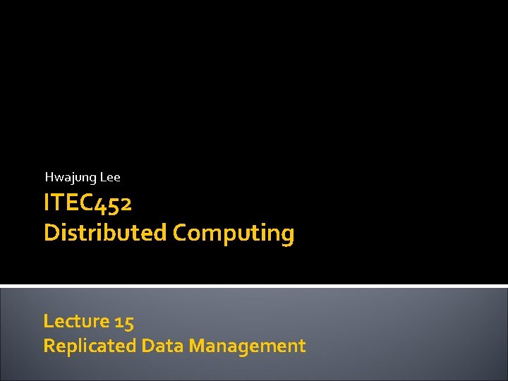 Hwajung Lee ITEC 452 Distributed Computing Lecture 15 Replicated Data Management 