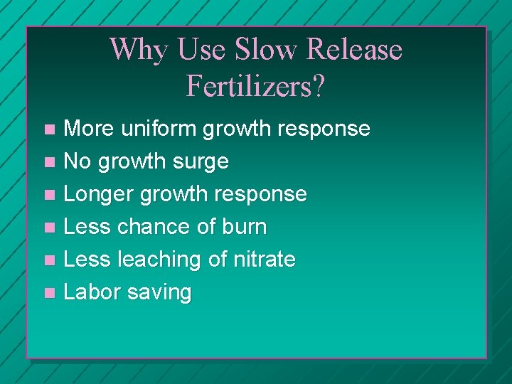 Why Use Slow Release Fertilizers? More uniform growth response n No growth surge n