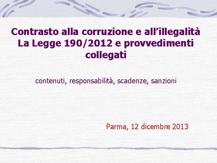 Contrasto alla corruzione e all’illegalità La Legge 190/2012 e provvedimenti collegati contenuti, responsabilità, scadenze,