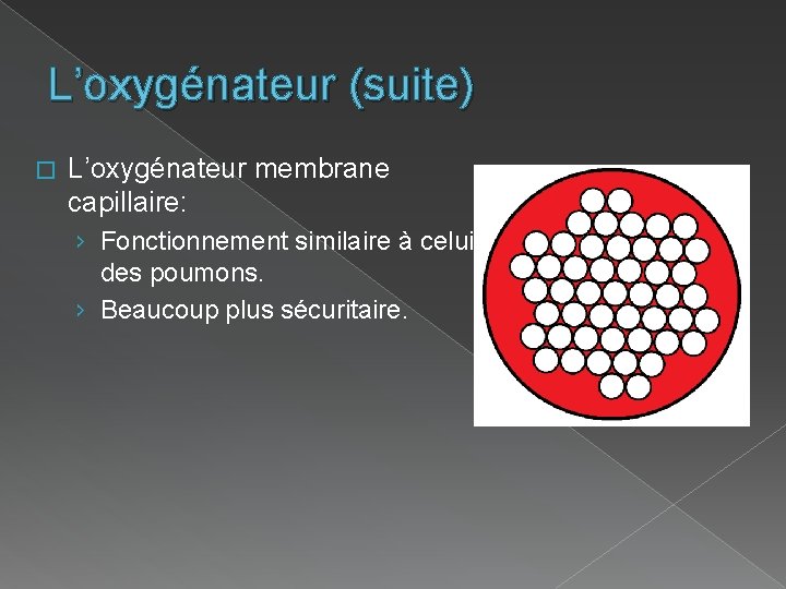 L’oxygénateur (suite) � L’oxygénateur membrane capillaire: › Fonctionnement similaire à celui des poumons. ›