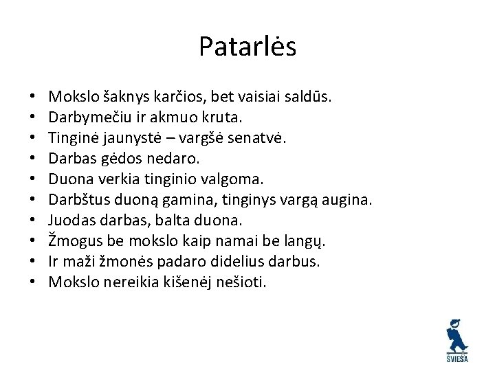 Patarlės • • • Mokslo šaknys karčios, bet vaisiai saldūs. Darbymečiu ir akmuo kruta.