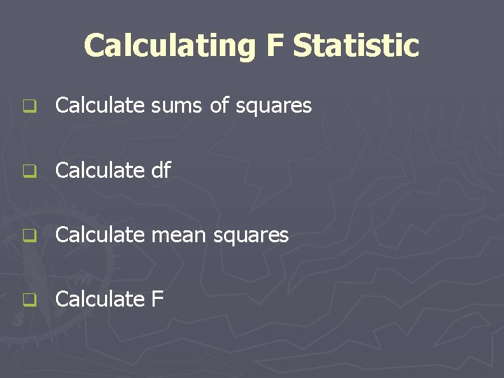 Calculating F Statistic q Calculate sums of squares q Calculate df q Calculate mean