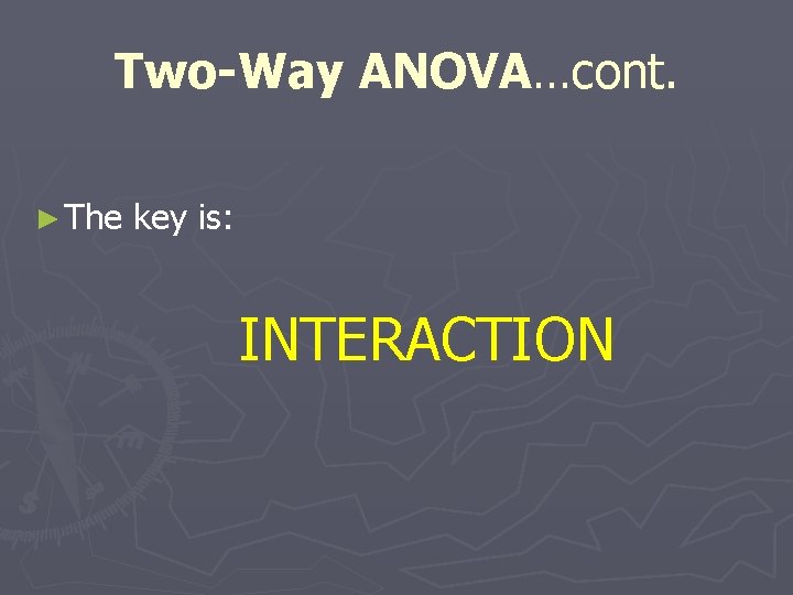 Two-Way ANOVA…cont. ► The key is: INTERACTION 