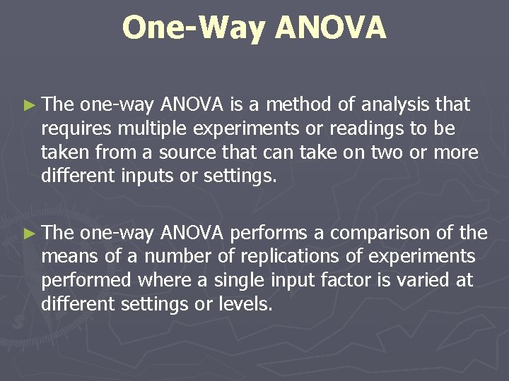 One-Way ANOVA ► The one-way ANOVA is a method of analysis that requires multiple