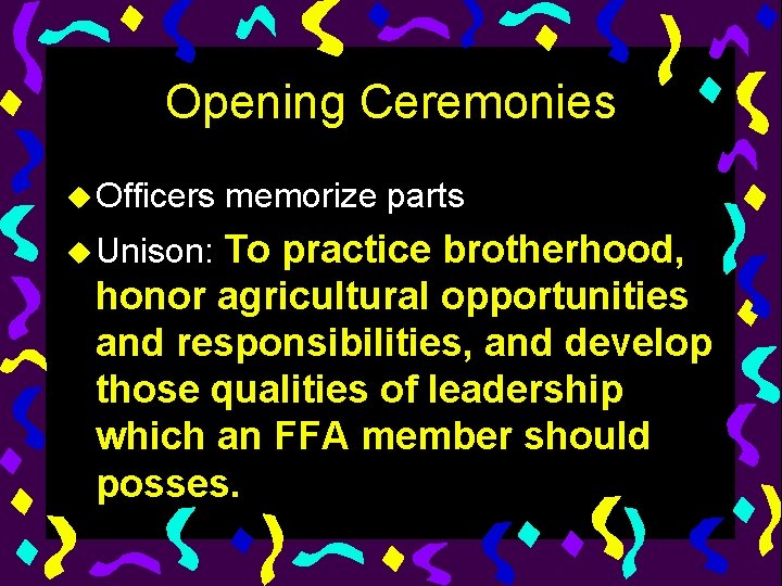 Opening Ceremonies u Officers memorize parts To practice brotherhood, honor agricultural opportunities and responsibilities,