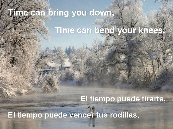 Time can bring you down, Time can bend your knees. El tiempo puede tirarte,