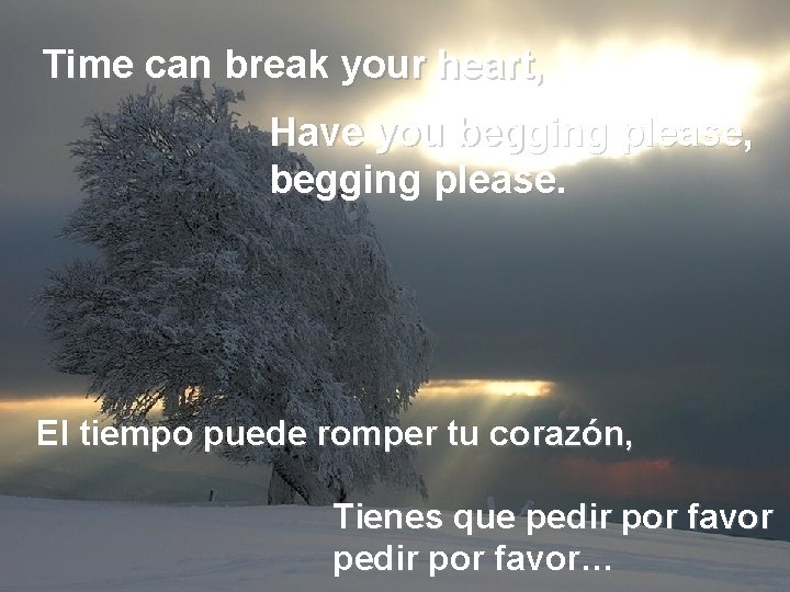 Time can break your heart, Have you begging please, begging please. El tiempo puede