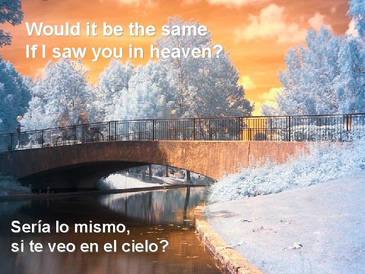 Would it be the same If I saw you in heaven? Sería lo mismo,