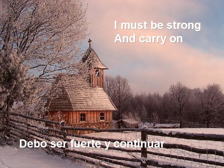I must be strong And carry on Debo ser fuerte y continuar 