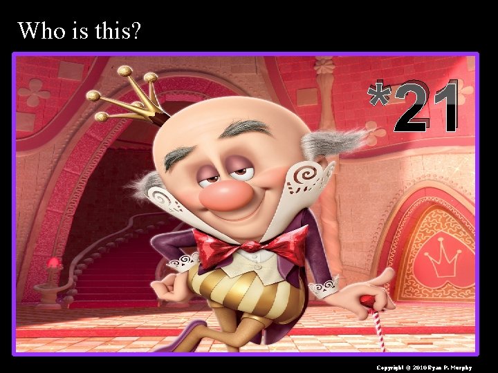 Who is this? *21 Copyright © 2010 Ryan P. Murphy 