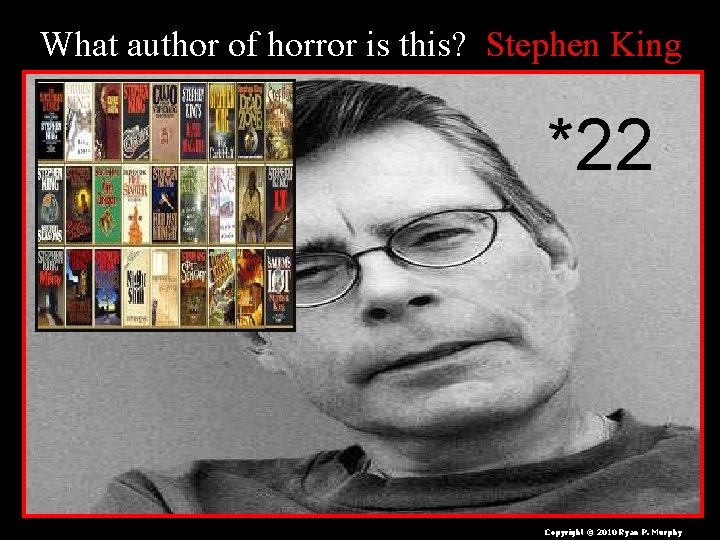  What author of horror is this? Stephen King *22 Copyright © 2010 Ryan