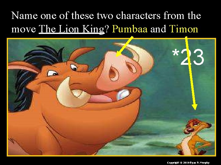 Name one of these two characters from the move The Lion King? Pumbaa and