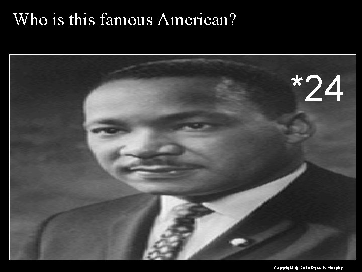 Who is this famous American? *24 Copyright © 2010 Ryan P. Murphy 