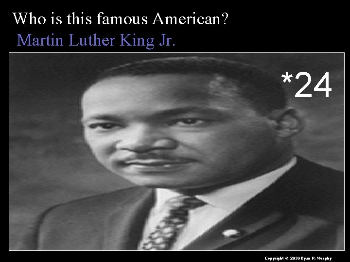 Who is this famous American? Martin Luther King Jr. *24 Copyright © 2010 Ryan