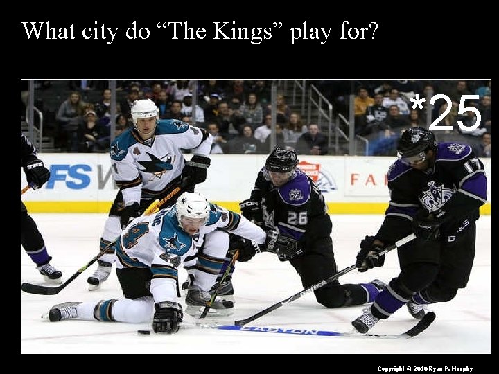 What city do “The Kings” play for? *25 Copyright © 2010 Ryan P. Murphy