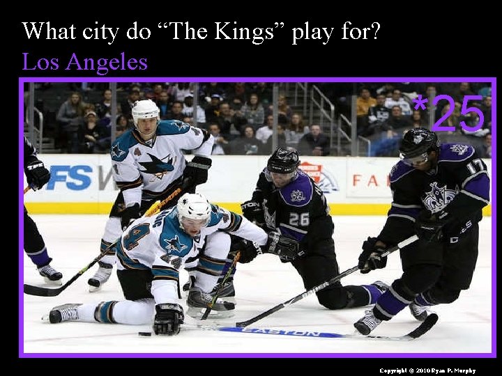 What city do “The Kings” play for? Los Angeles *25 Copyright © 2010 Ryan