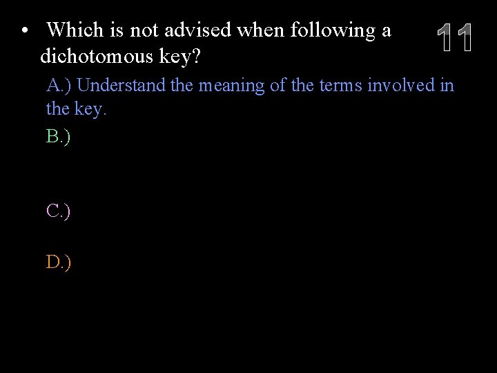  • Which is not advised when following a dichotomous key? 11 A. )