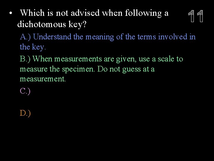  • Which is not advised when following a dichotomous key? 11 A. )