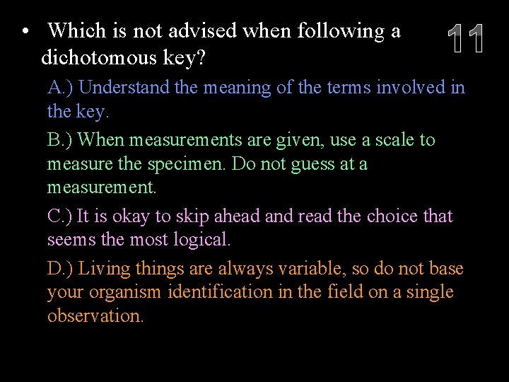  • Which is not advised when following a dichotomous key? 11 A. )