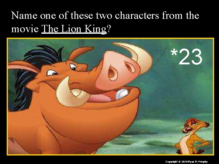 Name one of these two characters from the movie The Lion King? *23 Copyright