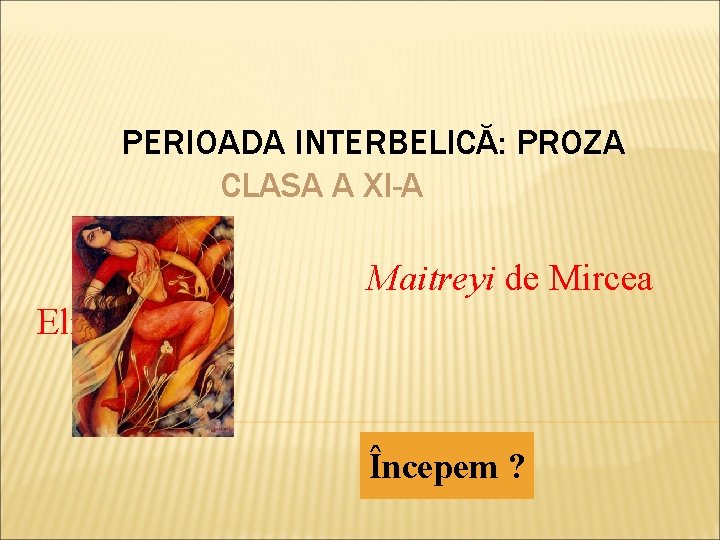 PERIOADA INTERBELICĂ: PROZA CLASA A XI-A Maitreyi de Mircea Eliade Începem ? 