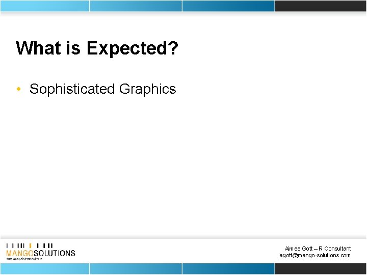 What is Expected? • Sophisticated Graphics Aimee Gott – R Consultant agott@mango-solutions. com 