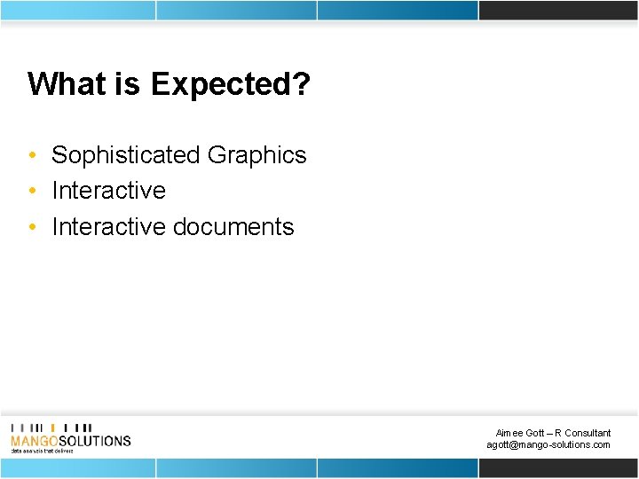 What is Expected? • Sophisticated Graphics • Interactive documents Aimee Gott – R Consultant