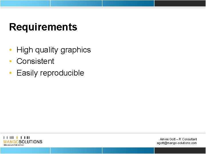 Requirements • High quality graphics • Consistent • Easily reproducible Aimee Gott – R