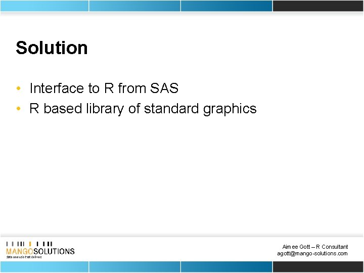 Solution • Interface to R from SAS • R based library of standard graphics