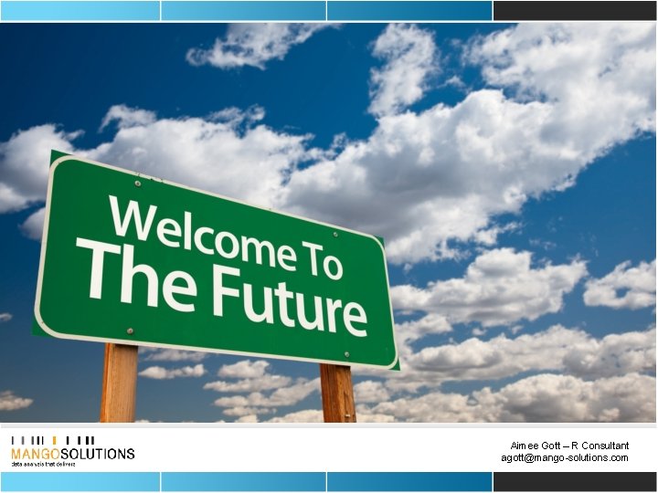 THE FUTURE Aimee Gott – R Consultant agott@mango-solutions. com 