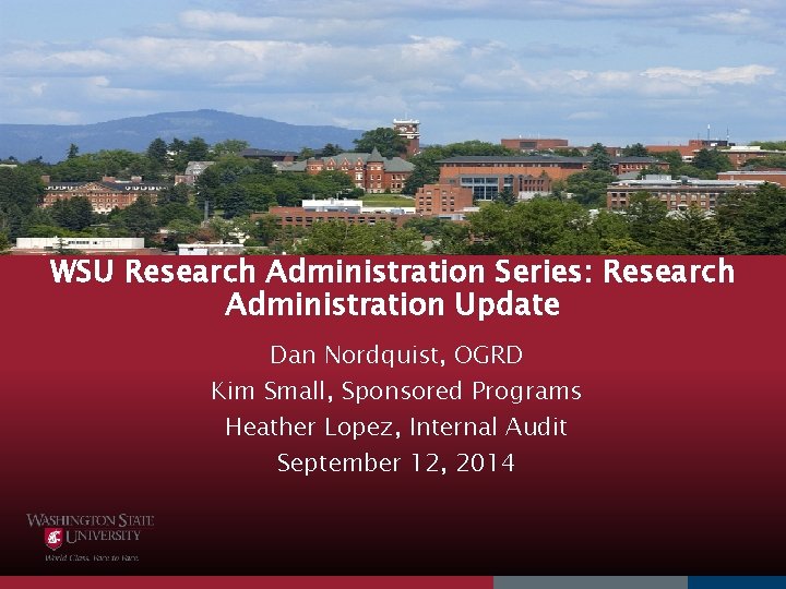 WSU Research Administration Series: Research Administration Update Dan Nordquist, OGRD Kim Small, Sponsored Programs