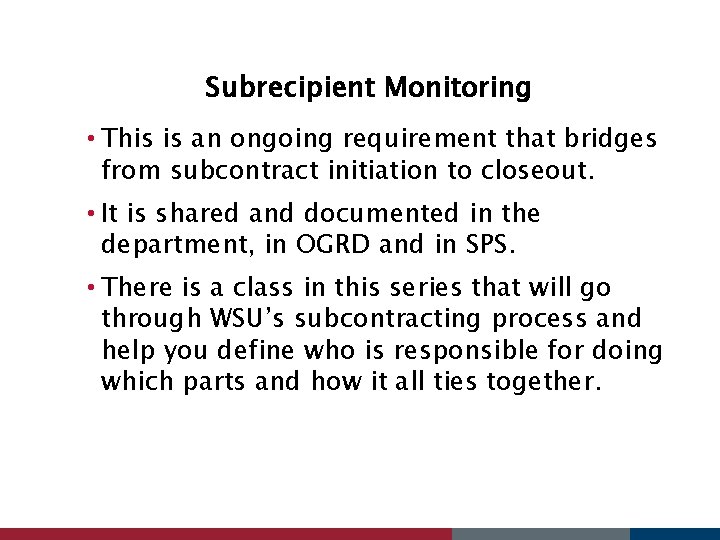 Subrecipient Monitoring • This is an ongoing requirement that bridges from subcontract initiation to