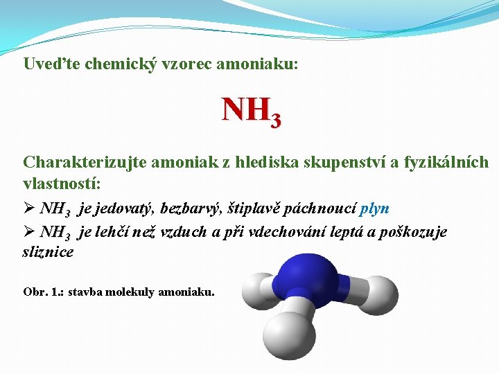 Uveďte chemický vzorec amoniaku: NH 3 Charakterizujte amoniak z hlediska skupenství a fyzikálních vlastností: