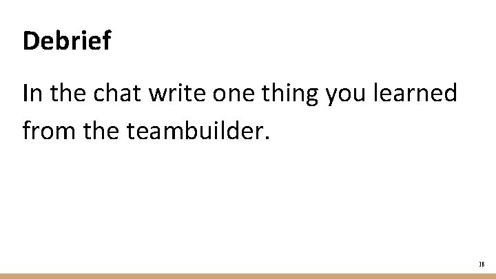 Debrief In the chat write one thing you learned from the teambuilder. 18 