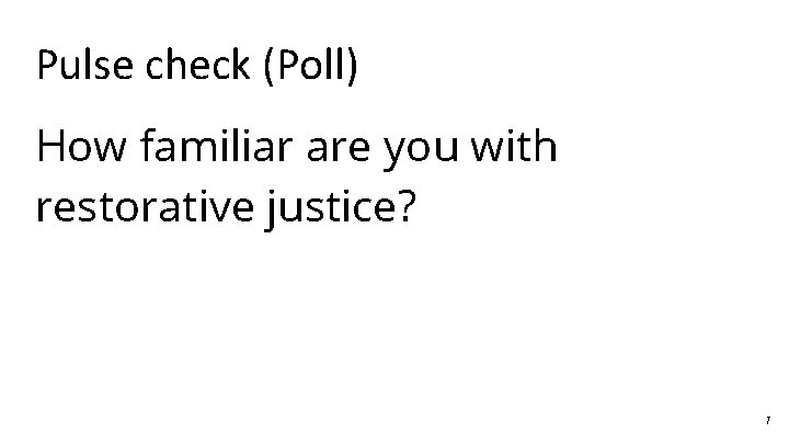 Pulse check (Poll) How familiar are you with restorative justice? 7 