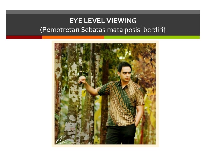 EYE LEVEL VIEWING (Pemotretan Sebatas mata posisi berdiri) 