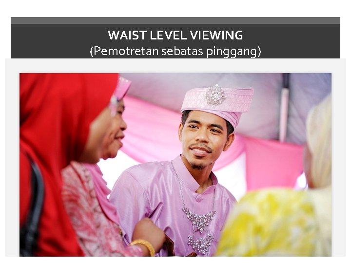 WAIST LEVEL VIEWING (Pemotretan sebatas pinggang) 