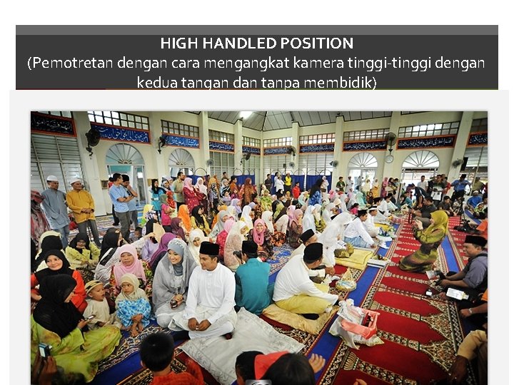 HIGH HANDLED POSITION (Pemotretan dengan cara mengangkat kamera tinggi-tinggi dengan kedua tangan dan tanpa
