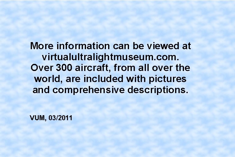 More information can be viewed at virtualultralightmuseum. com. Over 300 aircraft, from all over